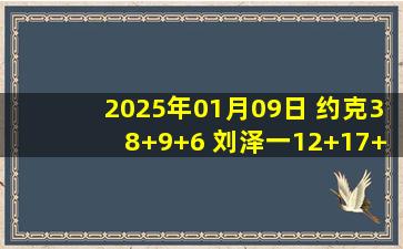 2025年01月09日 约克38+9+6 刘泽一12+17+5 霍华德30+7 浙江大胜宁波止3连败